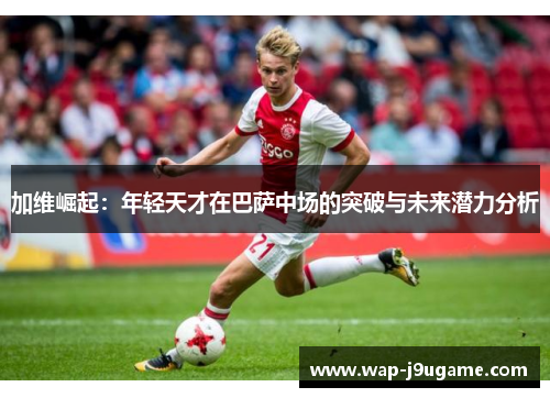 加维崛起：年轻天才在巴萨中场的突破与未来潜力分析