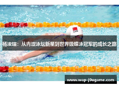 杨浚瑄：从青涩泳坛新星到世界级蝶泳冠军的成长之路