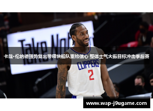 卡哉·伦纳德强势复出带领快船队重拾信心 整体士气大振目标冲击季后赛