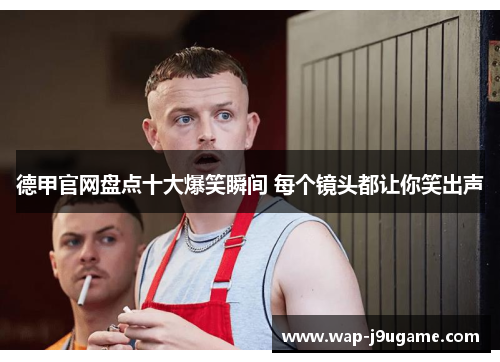 德甲官网盘点十大爆笑瞬间 每个镜头都让你笑出声