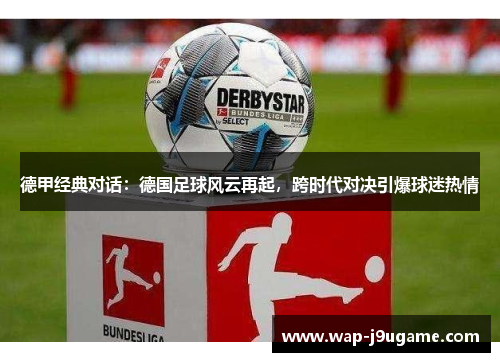 德甲经典对话：德国足球风云再起，跨时代对决引爆球迷热情