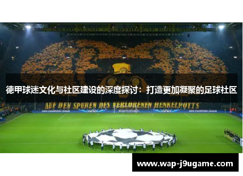 德甲球迷文化与社区建设的深度探讨：打造更加凝聚的足球社区