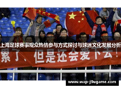 上海足球赛事观众热情参与方式探讨与球迷文化发展分析
