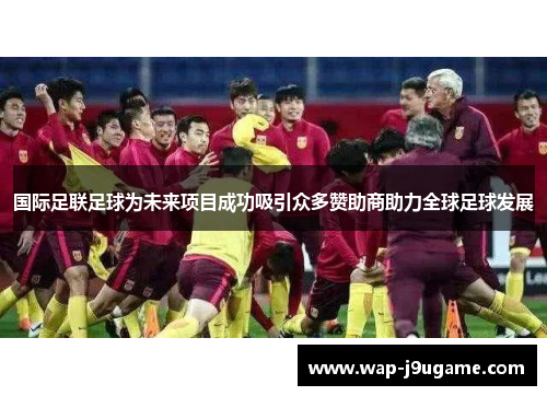 国际足联足球为未来项目成功吸引众多赞助商助力全球足球发展