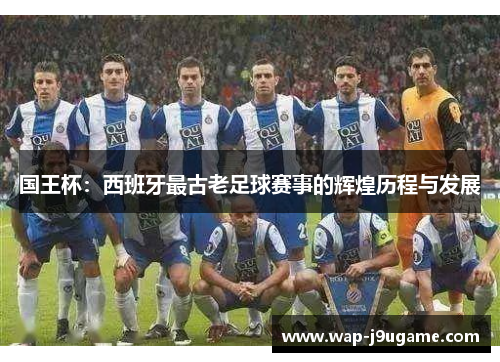 国王杯：西班牙最古老足球赛事的辉煌历程与发展