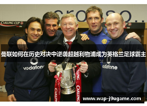 曼联如何在历史对决中逆袭超越利物浦成为英格兰足球霸主