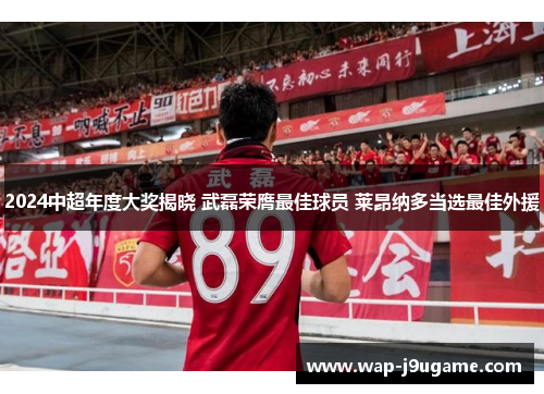 2024中超年度大奖揭晓 武磊荣膺最佳球员 莱昂纳多当选最佳外援