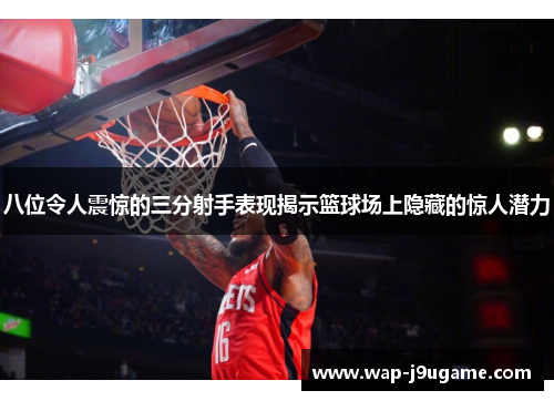 八位令人震惊的三分射手表现揭示篮球场上隐藏的惊人潜力