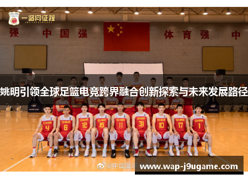 姚明引领全球足篮电竞跨界融合创新探索与未来发展路径