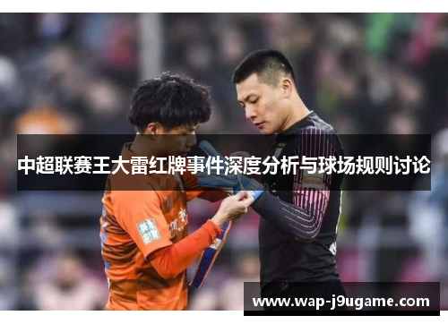 中超联赛王大雷红牌事件深度分析与球场规则讨论