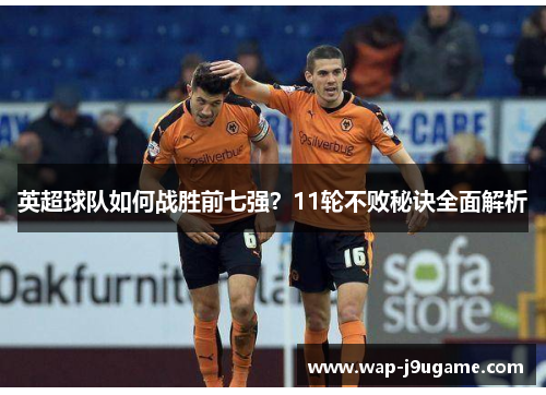 英超球队如何战胜前七强？11轮不败秘诀全面解析