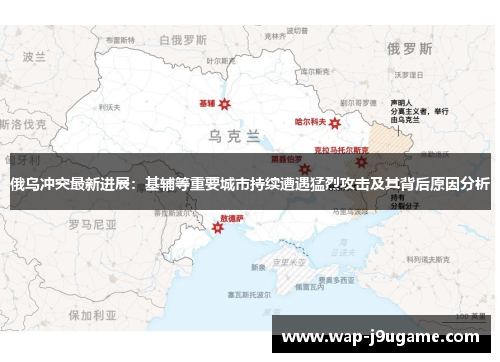 俄乌冲突最新进展：基辅等重要城市持续遭遇猛烈攻击及其背后原因分析