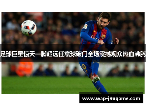 足球巨星惊天一脚超远任意球破门全场震撼观众热血沸腾