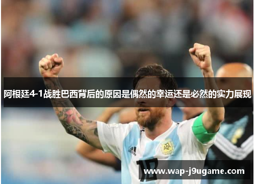 阿根廷4-1战胜巴西背后的原因是偶然的幸运还是必然的实力展现