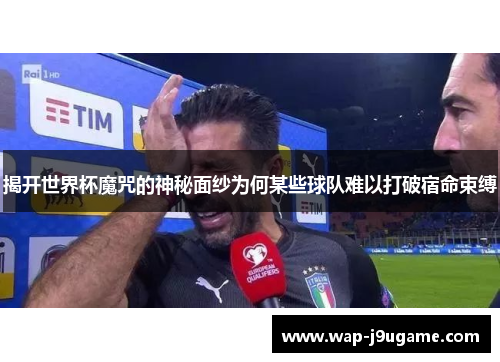揭开世界杯魔咒的神秘面纱为何某些球队难以打破宿命束缚