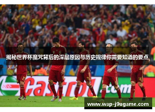 揭秘世界杯魔咒背后的深层原因与历史规律你需要知道的要点